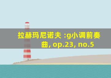 拉赫玛尼诺夫 :g小调前奏曲, op.23, no.5